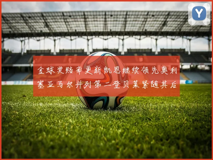 金球奖赔率更新凯恩继续领先奥利塞亚马尔并列第二登贝莱紧随其后