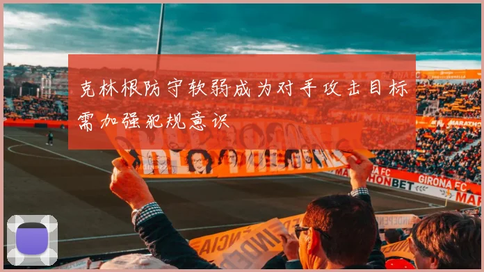 克林根防守软弱成为对手攻击目标需加强犯规意识