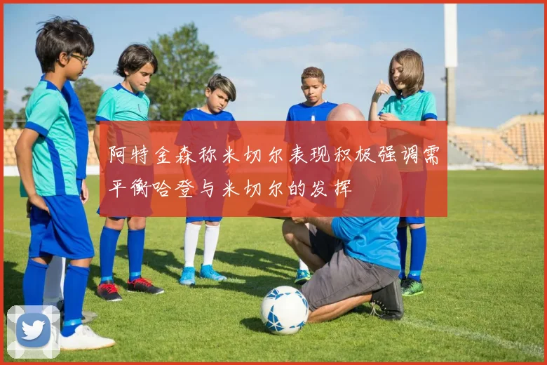 阿特金森称米切尔表现积极强调需平衡哈登与米切尔的发挥