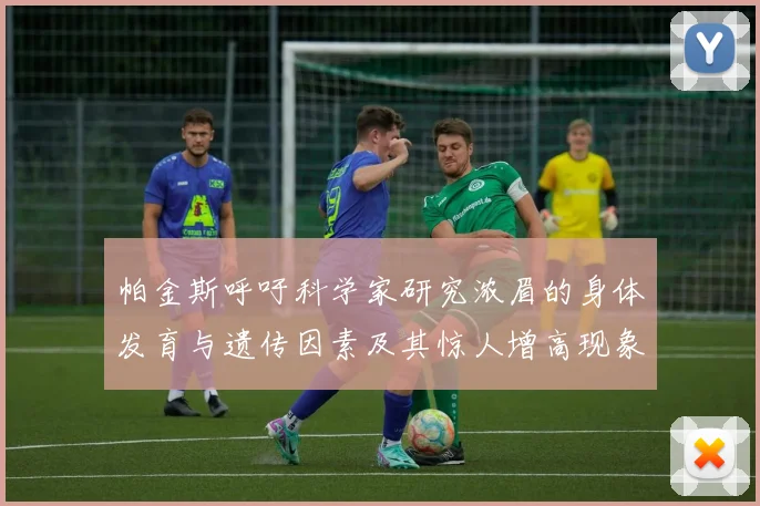 帕金斯呼吁科学家研究浓眉的身体发育与遗传因素及其惊人增高现象