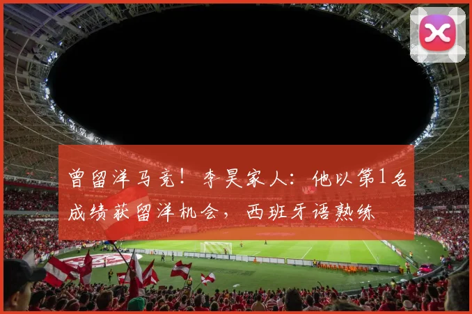 曾留洋马竞！李昊家人：他以第1名成绩获留洋机会，西班牙语熟练