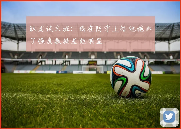 狄龙谈文班：我在防守上给他施加了强度数据差距明显
