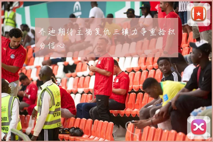 乔迪期待主场复仇三镇力争重拾积分信心