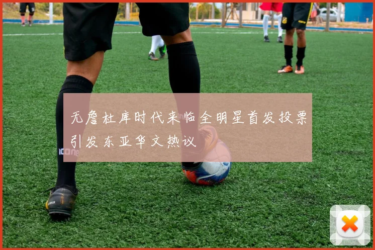 无詹杜库时代来临全明星首发投票引发东亚华文热议
