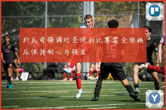科瓦奇强调对圣保利比赛需全场施压保持耐心与强度