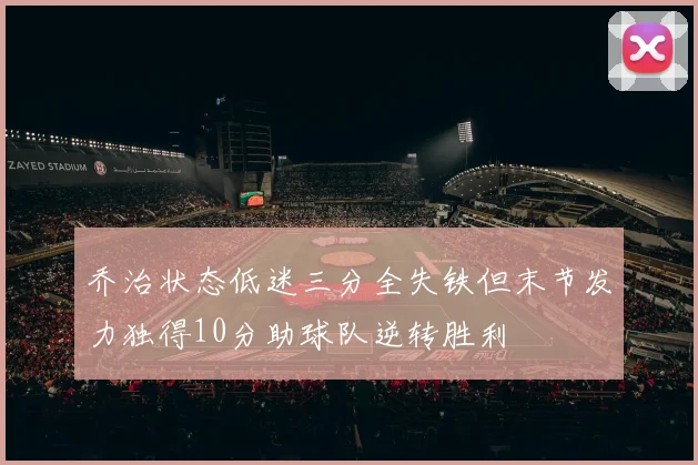 乔治状态低迷三分全失铁但末节发力独得10分助球队逆转胜利