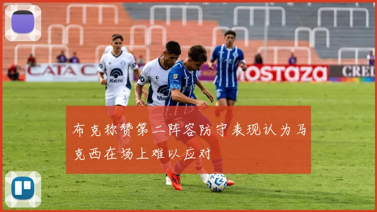 布克称赞第二阵容防守表现认为马克西在场上难以应对