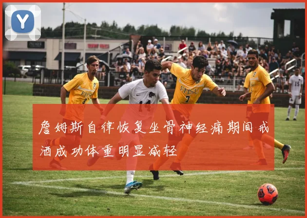 詹姆斯自律恢复坐骨神经痛期间戒酒成功体重明显减轻